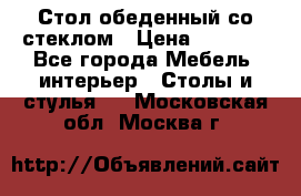 Стол обеденный со стеклом › Цена ­ 5 000 - Все города Мебель, интерьер » Столы и стулья   . Московская обл.,Москва г.